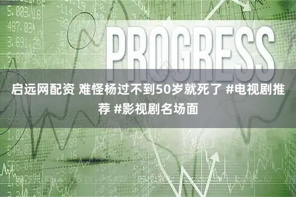 启远网配资 难怪杨过不到50岁就死了 #电视剧推荐 #影视剧名场面