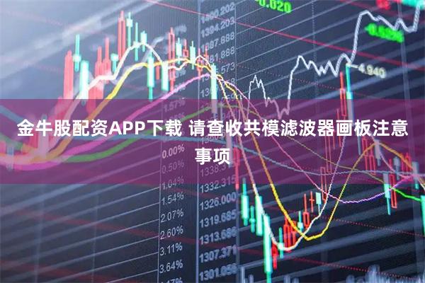 金牛股配资APP下载 请查收共模滤波器画板注意事项