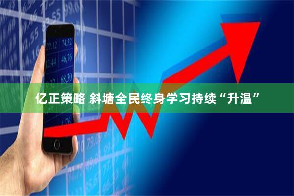 亿正策略 斜塘全民终身学习持续“升温”