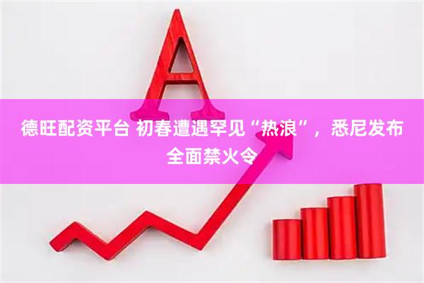 德旺配资平台 初春遭遇罕见“热浪”，悉尼发布全面禁火令