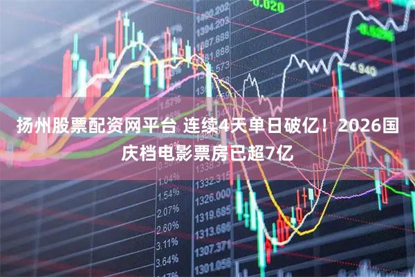 扬州股票配资网平台 连续4天单日破亿！2026国庆档电影票房已超7亿